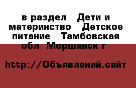  в раздел : Дети и материнство » Детское питание . Тамбовская обл.,Моршанск г.